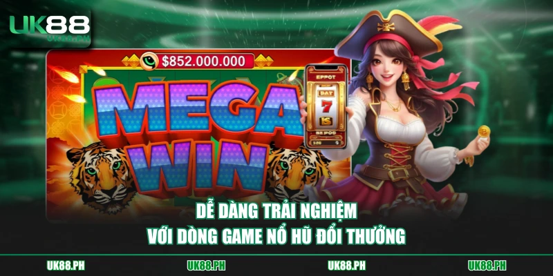 Dễ dàng trải nghiệm với dòng game nổ hũ đổi thưởng